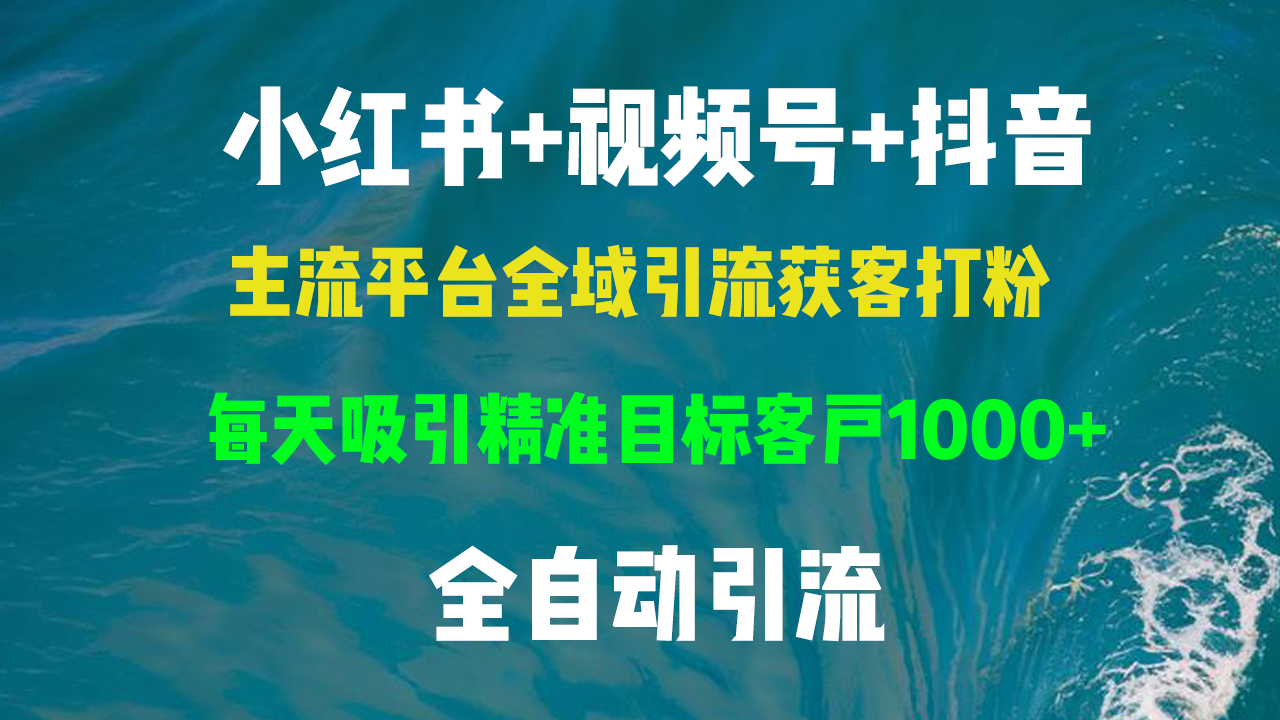 小红书，视频号，抖音主流平台全域引流获客打粉，每天吸引精准目标客户…-轻创副业圈