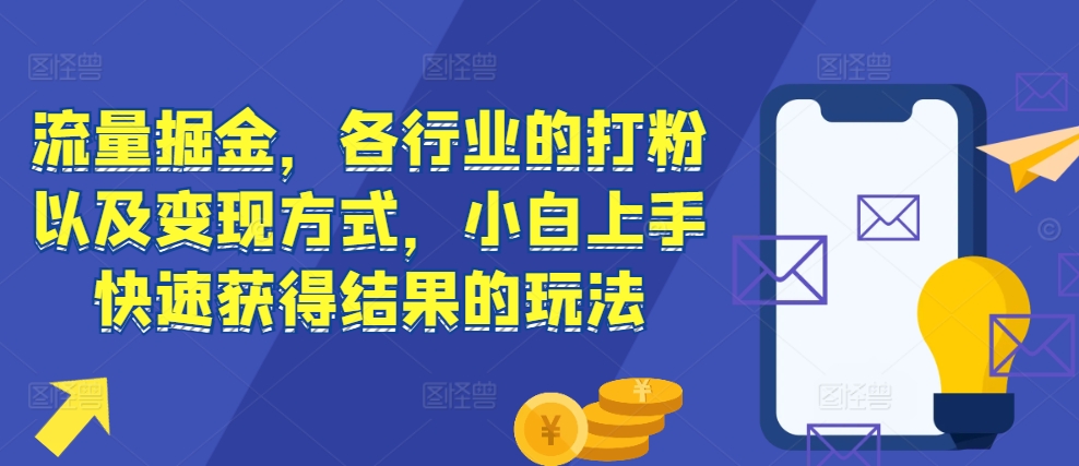 流量掘金，各行业的打粉以及变现方式，小白上手快速获得结果的玩法-轻创副业圈