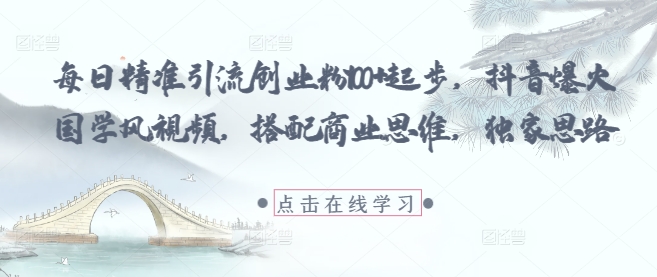 每日精准引流创业粉100+起步，抖音爆火国学风视频，搭配商业思维，独家思路-轻创副业圈