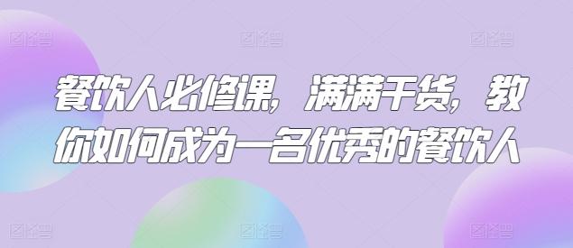 餐饮人必修课，满满干货，教你如何成为一名优秀的餐饮人-轻创副业圈
