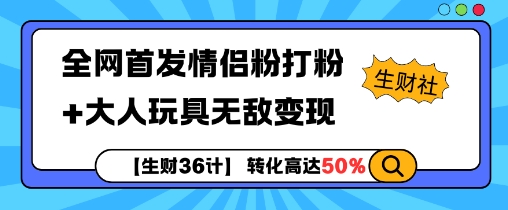 【生财36计】全网首发情侣粉打粉+大人玩具无敌变现-轻创副业圈