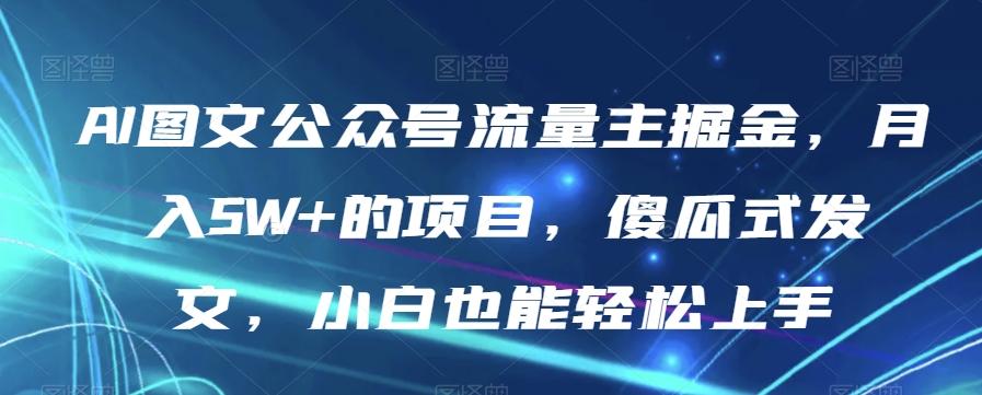 AI图文公众号流量主掘金，月入5W+的项目，傻瓜式发文，小白也能轻松上手【揭秘】-轻创副业圈