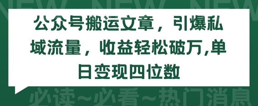 公众号搬运文章，引爆私域流量，收益轻松破万，单日变现四位数【揭秘】-轻创副业圈
