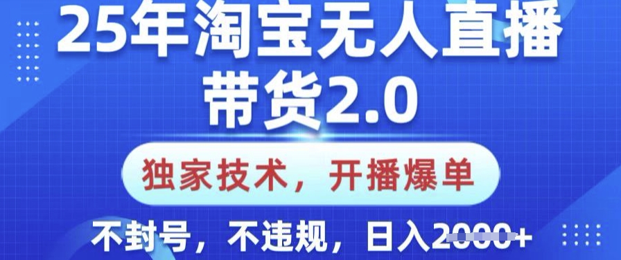 25年淘宝无人直播带货2.0.独家技术，开播爆单，纯小白易上手，不封号，不违规，日入多张【揭秘】-轻创副业圈