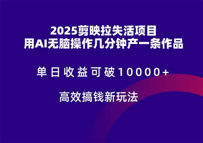 2025剪映拉失活项目，单日收益可破10000+，用AI无脑制作作品，高效搞…-轻创副业圈