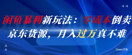 闲鱼暴利新玩法：零成本倒卖京东货源，月入过1W真不难-轻创副业圈