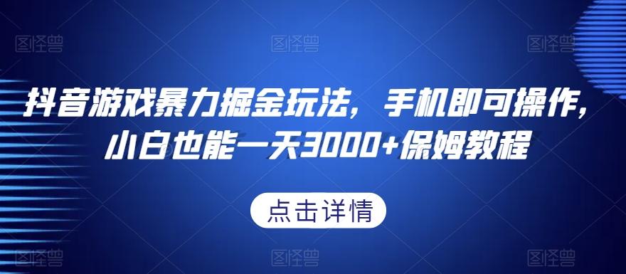 抖音游戏暴力掘金玩法，手机即可操作，小白也能一天3000+保姆教程【揭秘】-轻创副业圈