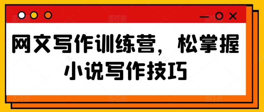 网文写作训练营，松掌握小说写作技巧-轻创副业圈