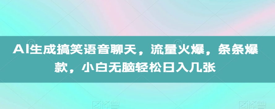 AI生成搞笑语音聊天，流量火爆，条条爆款，小白无脑轻松日入几张【揭秘】-轻创副业圈