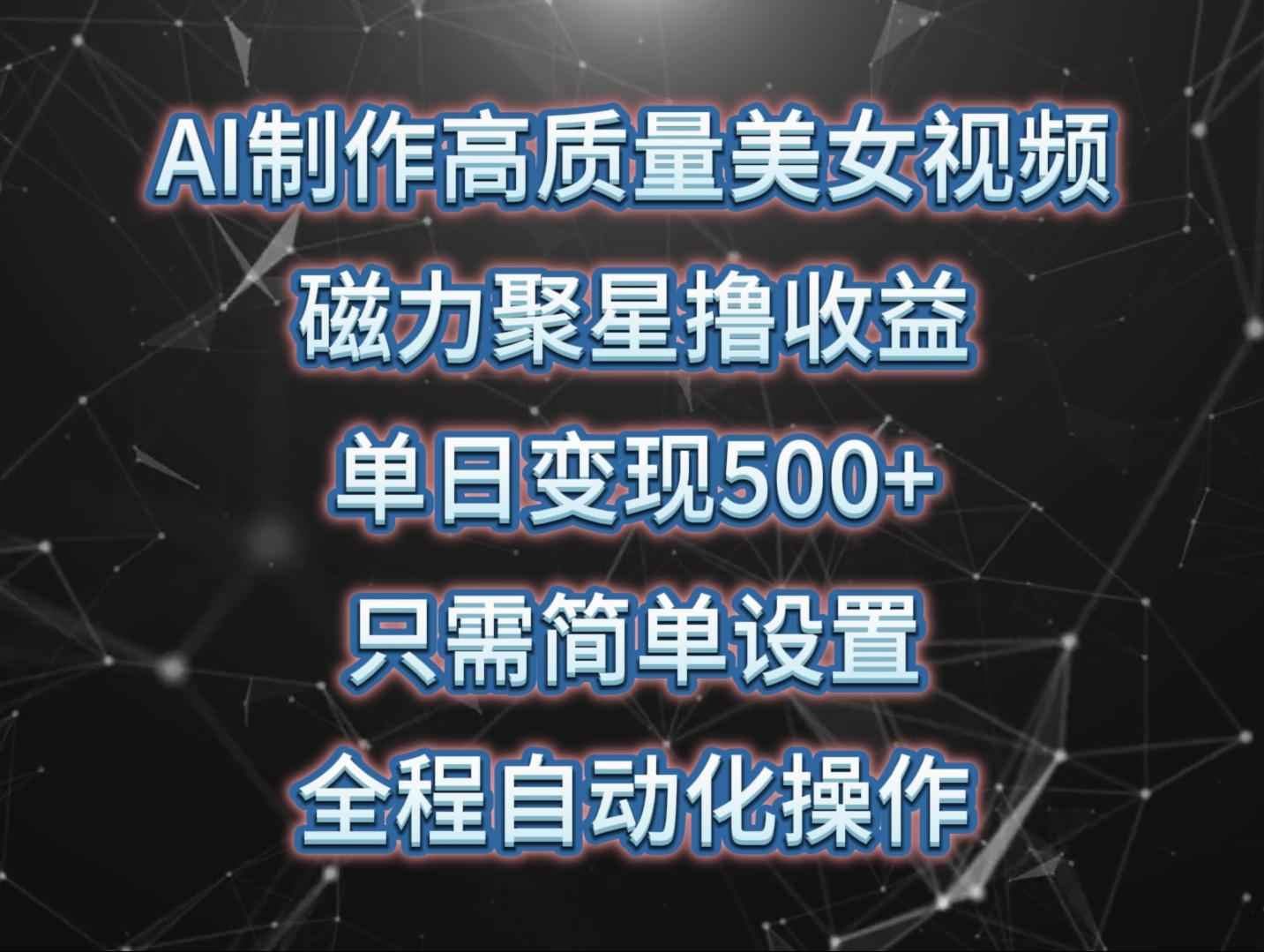 (10023期)AI制作高质量美女视频，磁力聚星撸收益，单日变现500+，只需简单设置，…-轻创副业圈