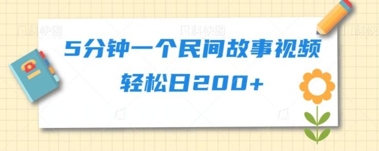 5分钟一个民间故事视频轻松日200+-轻创副业圈