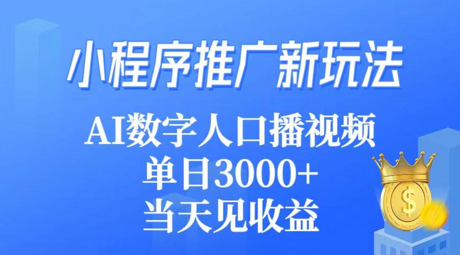 (9465期)小程序推广新玩法，AI数字人口播视频，单日3000+，当天见收益-轻创副业圈