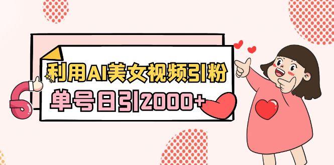利用AI美女视频引粉，单号日引2000+，新手也能干(教程+软件)-轻创副业圈