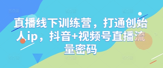 直播线下训练营，打通创始人ip，抖音+视频号直播流量密码-轻创副业圈