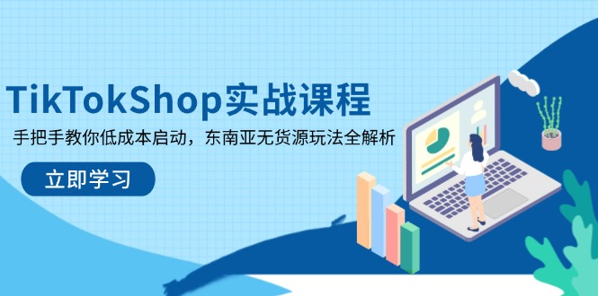 TikTokShop实战课程，手把手教你低成本启动，东南亚无货源玩法全解析-轻创副业圈