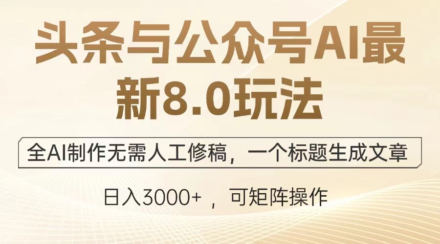 头条与公众号AI最新8.0玩法，全AI制作无需人工修稿，一个标题生成文章…-轻创副业圈