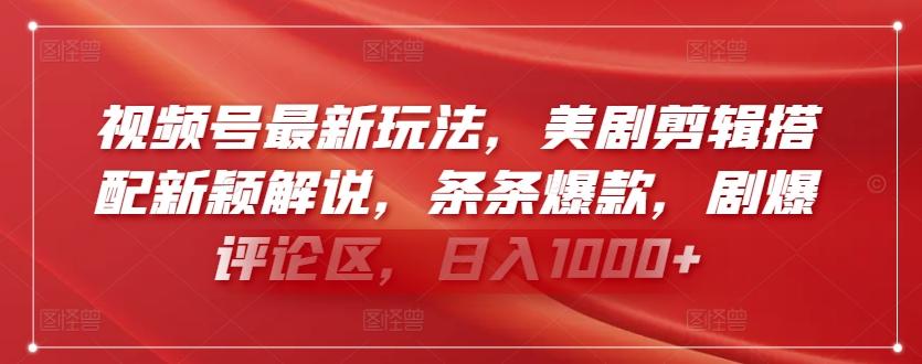 视频号最新玩法，美剧剪辑搭配新颖解说，条条爆款，剧爆评论区，日入1000+【揭秘】-轻创副业圈