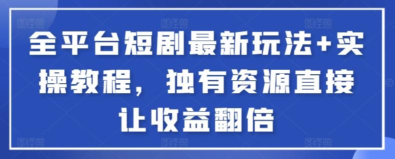 全平台短剧最新玩法+实操教程，独有资源直接让收益翻倍【揭秘】-轻创副业圈