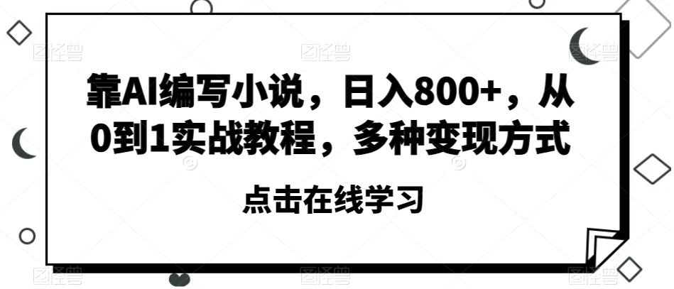靠AI编写小说，日入800+，从0到1实战教程，多种变现方式【揭秘】-轻创副业圈