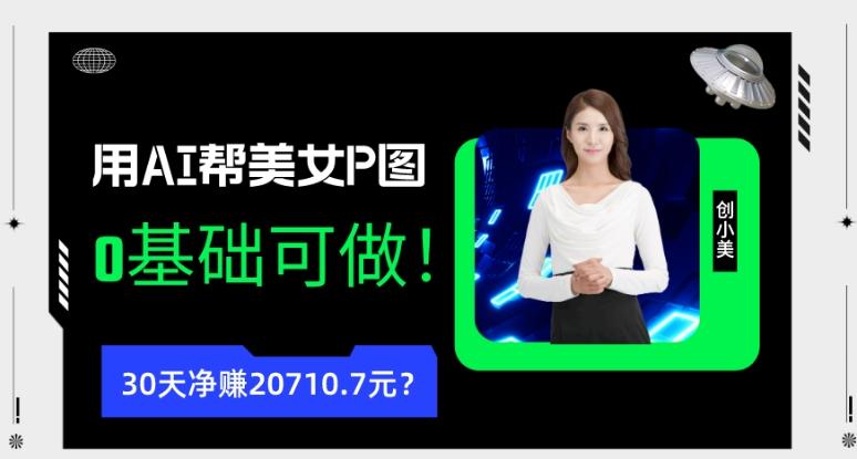 90后用AI帮美女P图，30天净赚20710.7元？0基础可做！-轻创副业圈