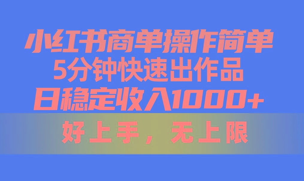 小红书商单操作简单，5分钟快速出作品，日稳定收入1000+，无上限-轻创副业圈