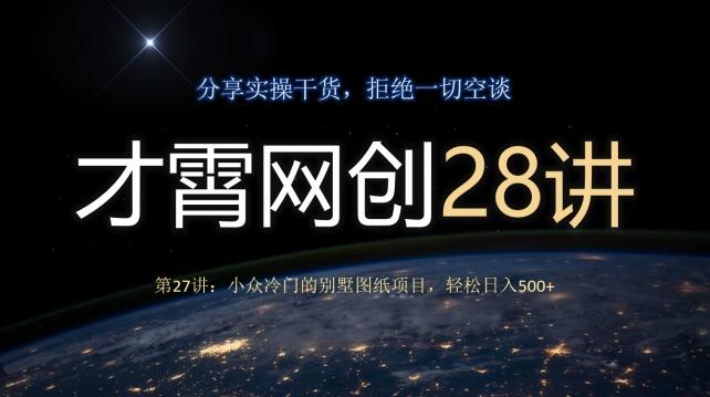 才霄网创28讲第27讲：小众冷门的别墅图纸项目，轻松日入500+-轻创副业圈