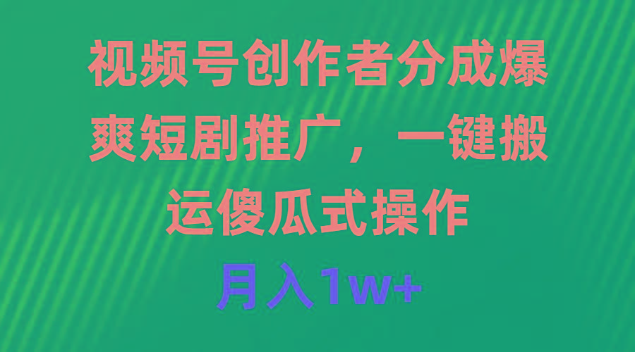 (9531期)视频号创作者分成，爆爽短剧推广，一键搬运，傻瓜式操作，月入1w+-轻创副业圈