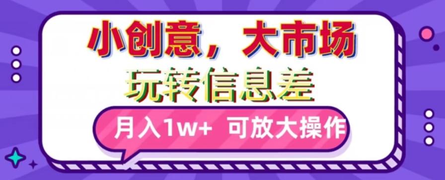 玩转信息差，小创意，大市场，月入10000+，可放大操作-轻创副业圈