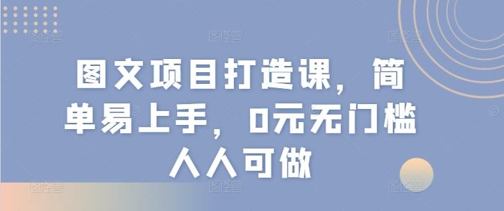 图文项目打造课，简单易上手，0元无门槛人人可做-轻创副业圈