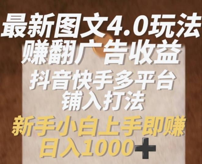 最新图文4.0玩法赚翻广告收益，抖音快手多平台铺入打法，新手小自上手即赚入1k【揭秘】-轻创副业圈