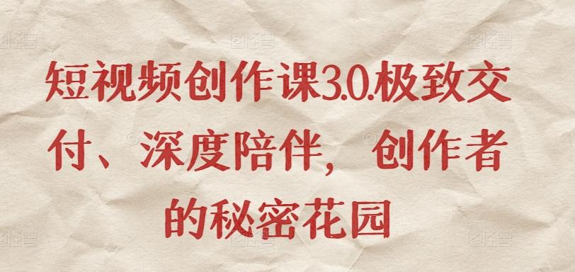 短视频创作课3.0.极致交付、深度陪伴，创作者的秘密花园-轻创副业圈
