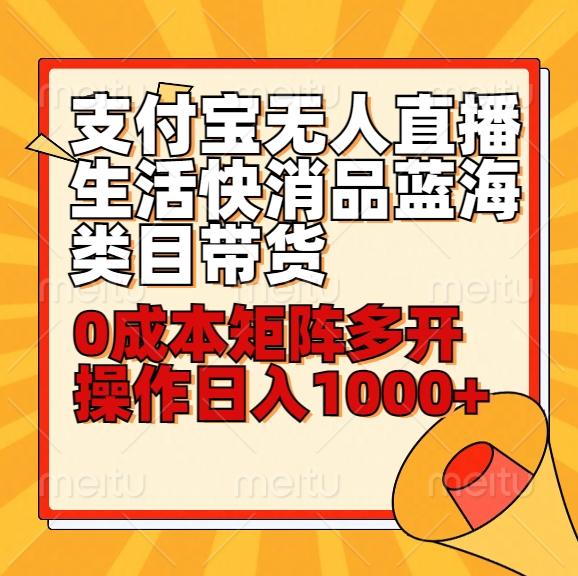 小白30分钟学会支付宝无人直播生活快消品蓝海类目带货，0成本矩阵多开操作日1000+收入-轻创副业圈