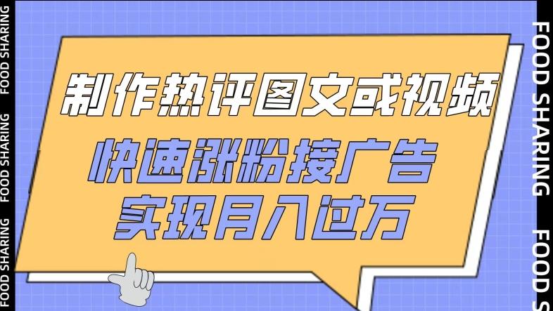 制作热评图文或视频，快速涨粉接广告，实现月入过万【揭秘】-轻创副业圈