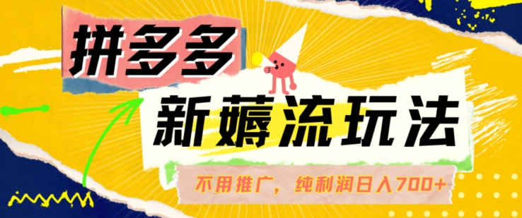 拼多多最新薅流玩法，无需开车推广，纯靠自然流吃饭-单纯赚50+利润，日入700+【揭秘】-轻创副业圈