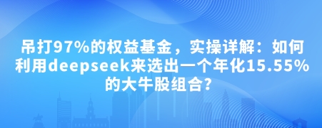 付费文章：吊打97%的权益基金，实操详解：如何利用deepseek来选出一个年化15.55%的大牛股组合?-轻创副业圈