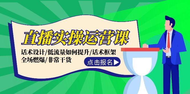 直播实操运营课：话术设计/低流量如何提升/话术框架/全场燃爆/非常干货-轻创副业圈