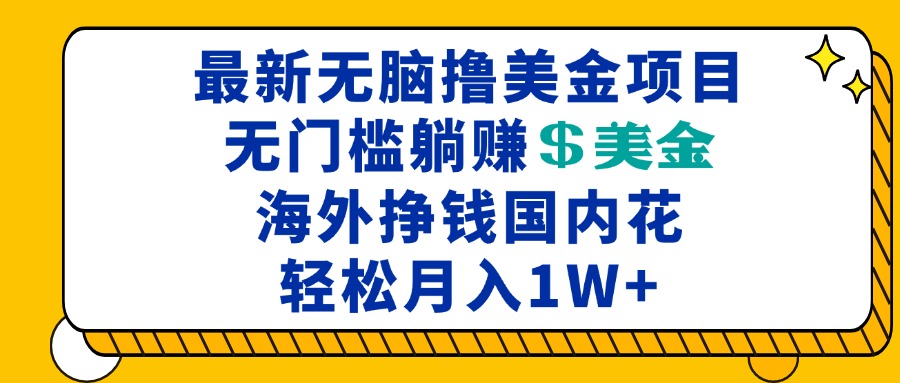 最新海外无脑撸美金项目，无门槛躺赚美金，海外挣钱国内花，月入一万加-轻创副业圈