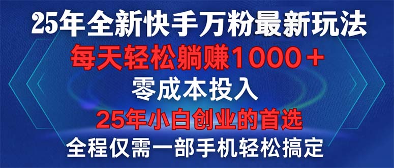 25年全新快手万粉玩法，全程一部手机轻松搞定，一分钟两条作品，零成本…-轻创副业圈