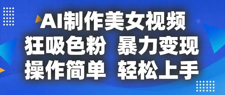 AI制作美女视频，狂吸色粉，暴力变现，操作简单，小白也能轻松上手-轻创副业圈