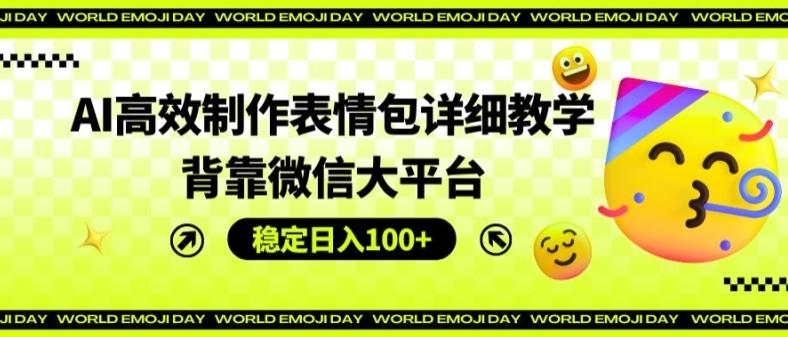 AI高效制作表情包详细教学，背靠微信大平台，稳定日入100+【揭秘】-轻创副业圈
