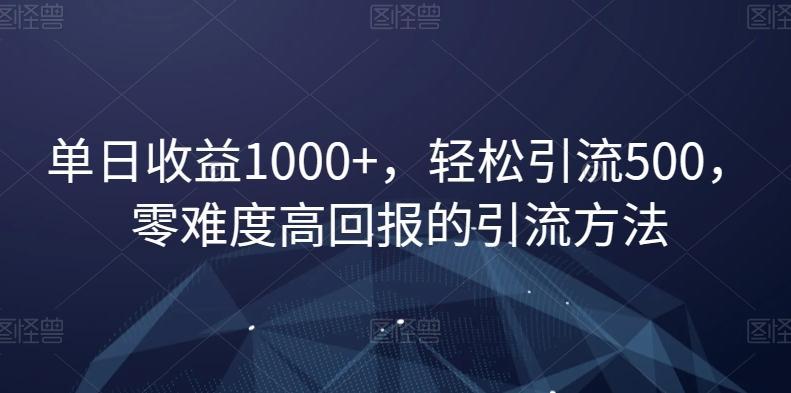 单日收益1000+，轻松引流500，零难度高回报的引流方法【揭秘】-轻创副业圈