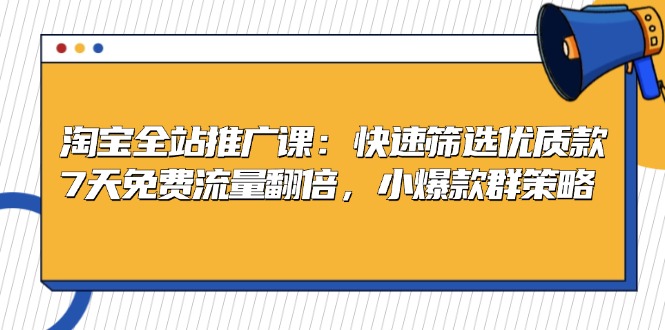 淘宝全站推广课：快速筛选优质款，7天免费流量翻倍，小爆款群策略-轻创副业圈