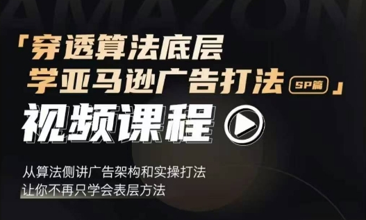 穿透算法底层，学亚马逊广告打法SP篇，从算法侧讲广告架构和实操打法，让你不再只学会表层方法-轻创副业圈