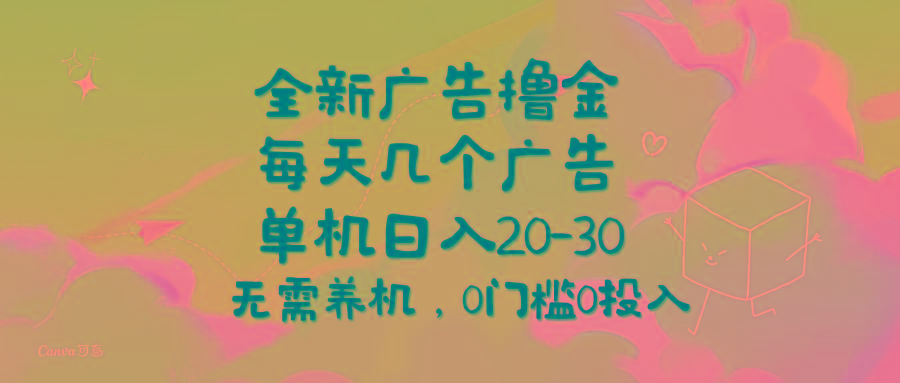 全新广告撸金，每天几个广告，单机日入20-30无需养机，0门槛0投入-轻创副业圈