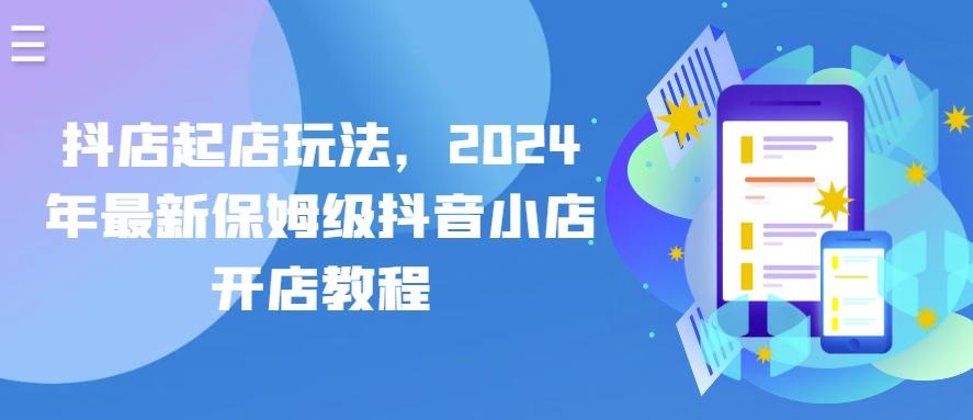 抖店起店玩法，2024年最新保姆级抖音小店开店教程-轻创副业圈