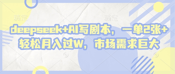 deepseek+AI写剧本，一单2张+ 轻松月入过W，市场需求巨大-轻创副业圈