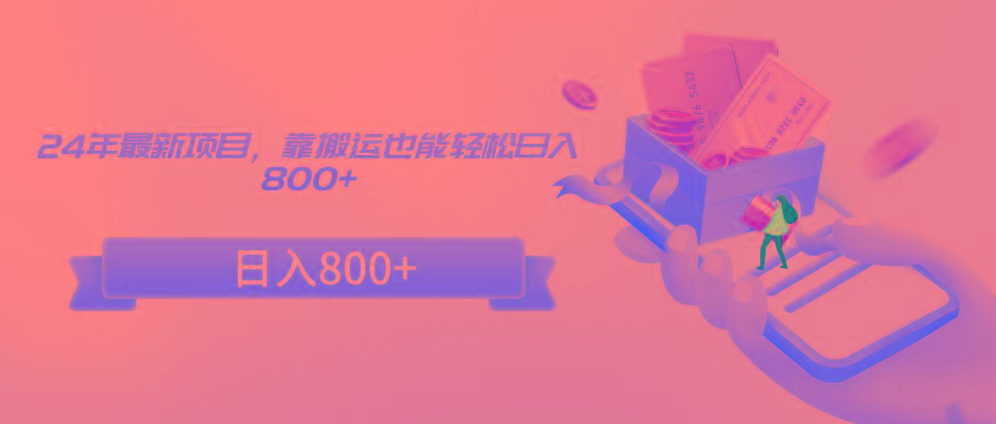 24年最新项目，靠搬运也能轻松日入800+-轻创副业圈