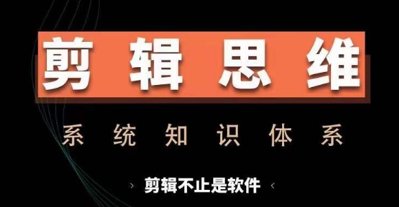 剪辑思维系统课，从软件到思维，系统学习实操进阶，从讲故事到剪辑技巧全覆盖-轻创副业圈