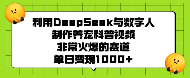 利用DeepSeek与数字人制作养宠科普视频，非常火爆的赛道，单日变现多张-轻创副业圈