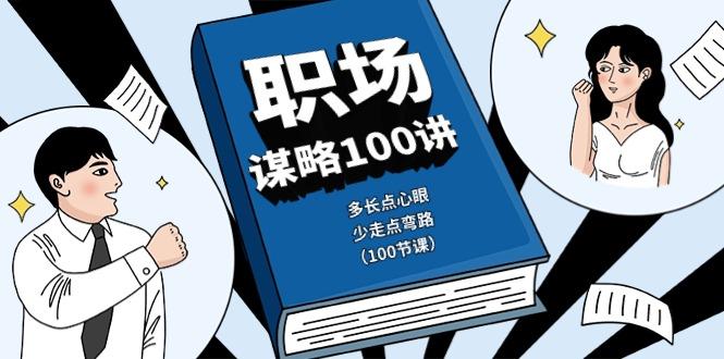 职场谋略100讲：多长点心眼，少走点弯路(100节课)-轻创副业圈